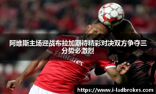 阿维斯主场迎战布拉加期待精彩对决双方争夺三分势必激烈
