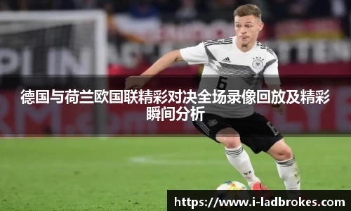 德国与荷兰欧国联精彩对决全场录像回放及精彩瞬间分析