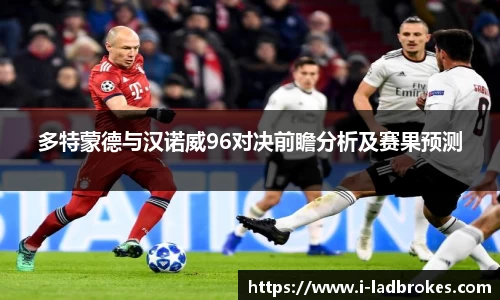 多特蒙德与汉诺威96对决前瞻分析及赛果预测