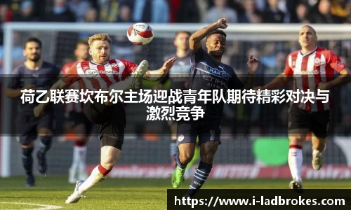 荷乙联赛坎布尔主场迎战青年队期待精彩对决与激烈竞争