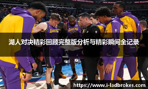 湖人对决精彩回顾完整版分析与精彩瞬间全记录