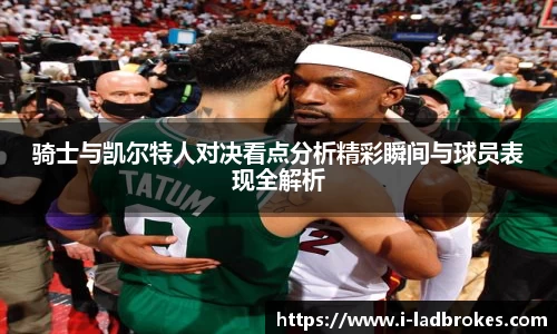 骑士与凯尔特人对决看点分析精彩瞬间与球员表现全解析