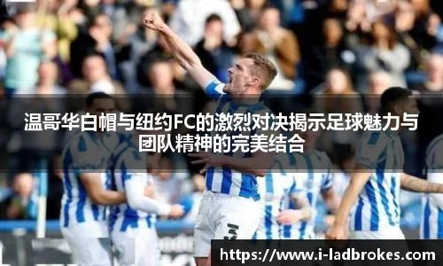 温哥华白帽与纽约FC的激烈对决揭示足球魅力与团队精神的完美结合