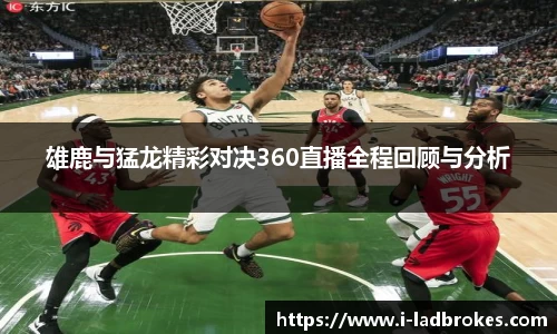 雄鹿与猛龙精彩对决360直播全程回顾与分析