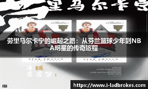 劳里马尔卡宁的崛起之路：从芬兰篮球少年到NBA明星的传奇旅程