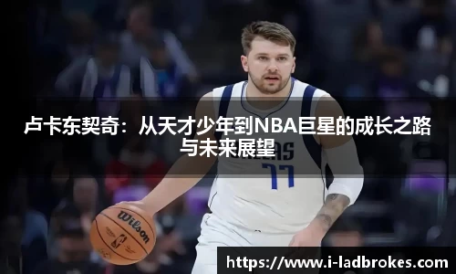 卢卡东契奇：从天才少年到NBA巨星的成长之路与未来展望