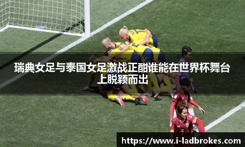 瑞典女足与泰国女足激战正酣谁能在世界杯舞台上脱颖而出