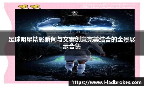 足球明星精彩瞬间与文案创意完美结合的全景展示合集