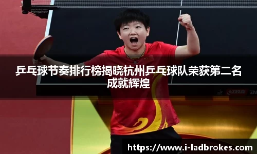 乒乓球节奏排行榜揭晓杭州乒乓球队荣获第二名成就辉煌