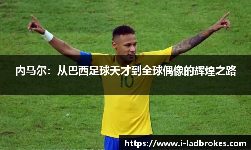 内马尔：从巴西足球天才到全球偶像的辉煌之路