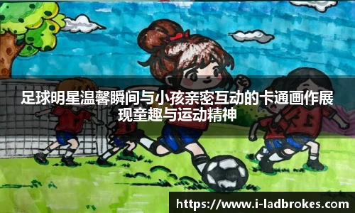 足球明星温馨瞬间与小孩亲密互动的卡通画作展现童趣与运动精神
